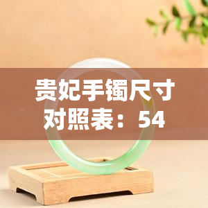 贵妃手镯尺寸对照表：54.5*50.5mm 相当于正圈，如何选择合适的手镯？