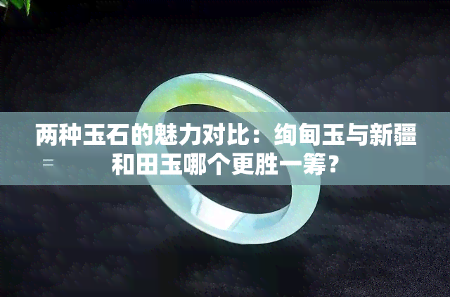 两种玉石的魅力对比：绚甸玉与新疆和田玉哪个更胜一筹？