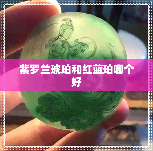 紫罗兰琥珀和红蓝珀哪个好