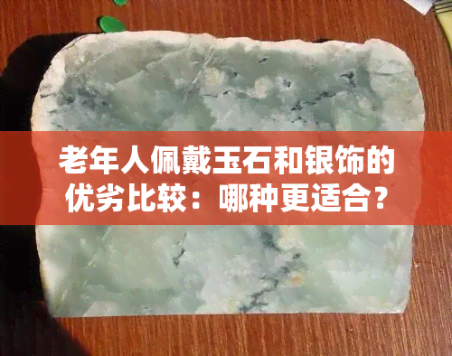 老年人佩戴玉石和银饰的优劣比较：哪种更适合？