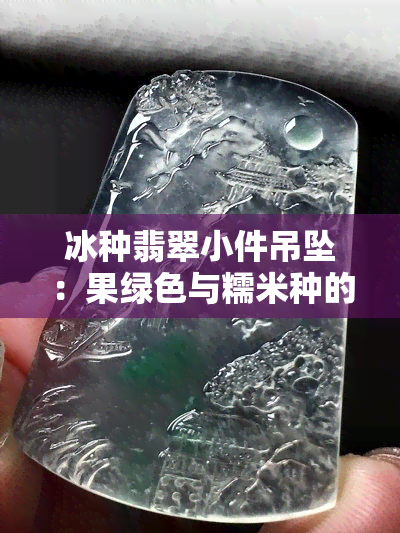 冰种翡翠小件吊坠：果绿色与糯米种的完美融合