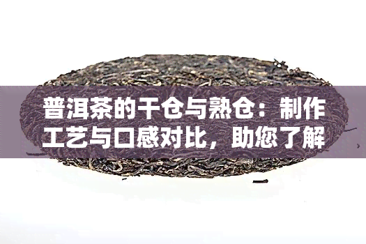 普洱茶的干仓与熟仓：制作工艺与口感对比，助您了解生熟茶的区别与选择