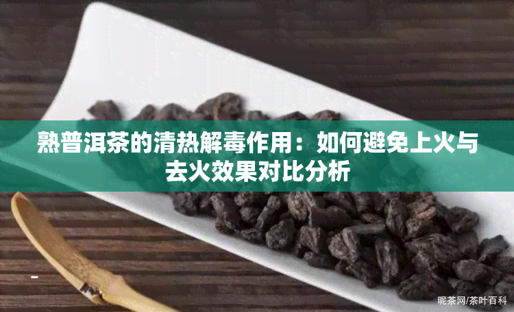 熟普洱茶的清热解作用：如何避免上火与去火效果对比分析