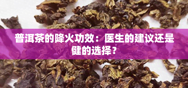 普洱茶的降火功效：医生的建议还是健的选择？