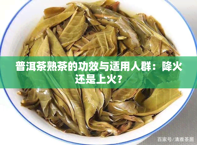 普洱茶熟茶的功效与适用人群：降火还是上火？