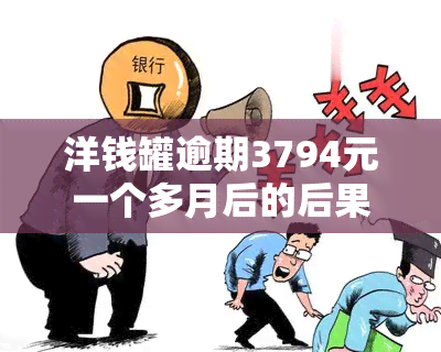 洋钱罐逾期3794元一个多月后的后果与解决方法，用户必看！