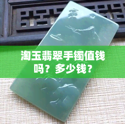 淘玉翡翠手镯值钱吗？多少钱？