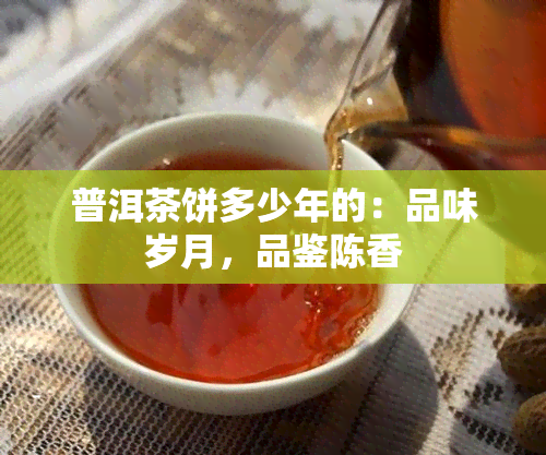 普洱茶饼多少年的：品味岁月，品鉴陈香