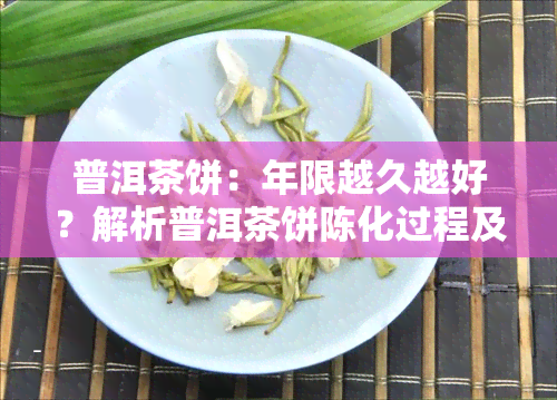 普洱茶饼：年限越久越好？解析普洱茶饼陈化过程及其品质变化