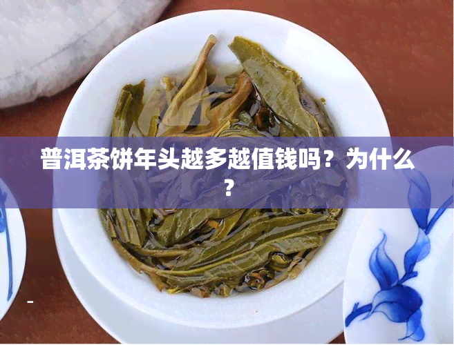 普洱茶饼年头越多越值钱吗？为什么？