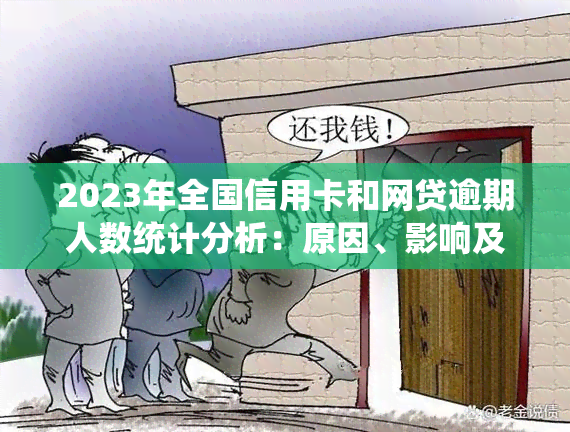 2023年全国信用卡和网贷逾期人数统计分析：原因、影响及应对策略