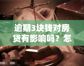 逾期3块钱对房贷有影响吗？怎么处理？