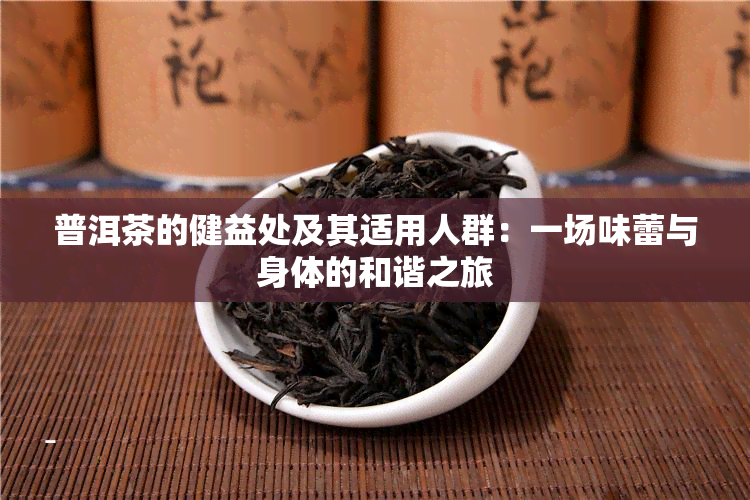 普洱茶的健益处及其适用人群：一场味蕾与身体的和谐之旅