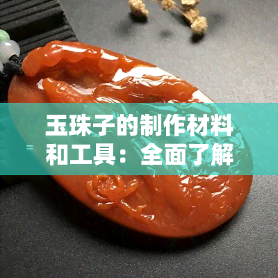 玉珠子的制作材料和工具：全面了解如何选择和使用