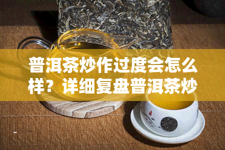 普洱茶炒作过度会怎么样？详细复盘普洱茶炒作全过程