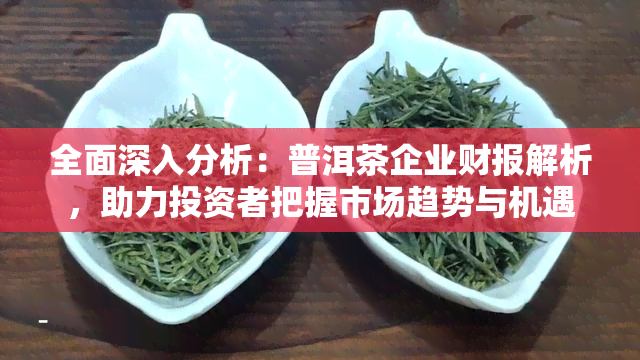 全面深入分析：普洱茶企业财报解析，助力投资者把握市场趋势与机遇