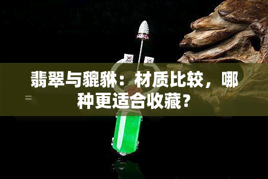 翡翠与貔貅：材质比较，哪种更适合收藏？