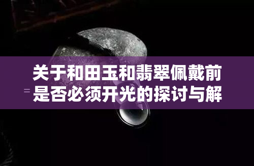 关于和田玉和翡翠佩戴前是否必须开光的探讨与解答