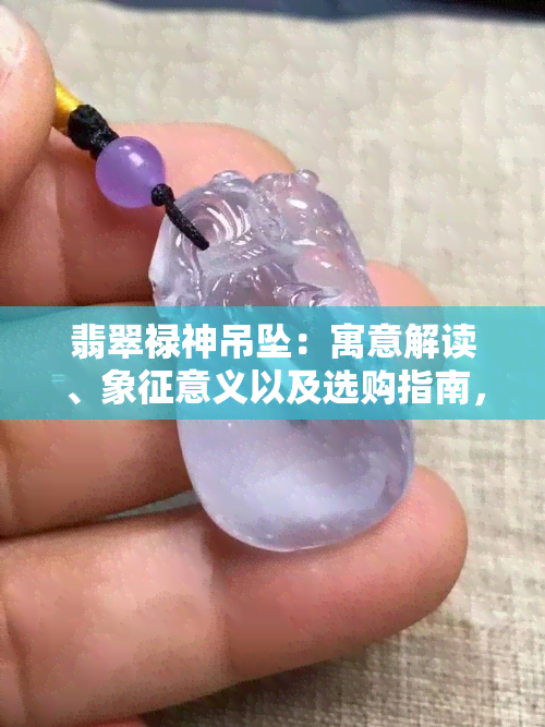 翡翠禄神吊坠：寓意解读、象征意义以及选购指南，一次全面了解！