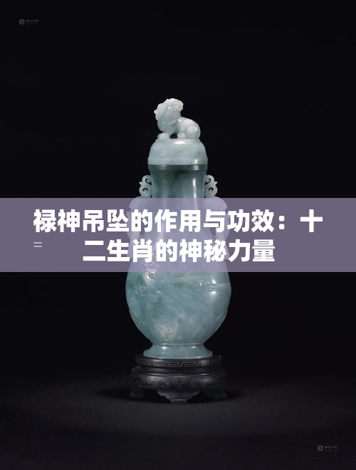 禄神吊坠的作用与功效：十二生肖的神秘力量