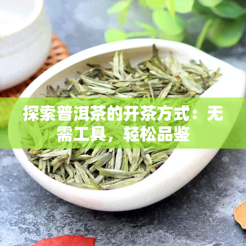 探索普洱茶的开茶方式：无需工具，轻松品鉴