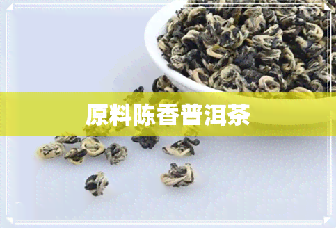 原料陈香普洱茶