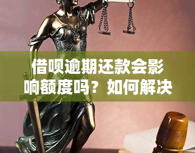 借呗逾期还款会影响额度吗？如何解决逾期问题并提高额度？