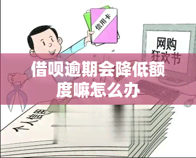 借呗逾期会降低额度嘛怎么办