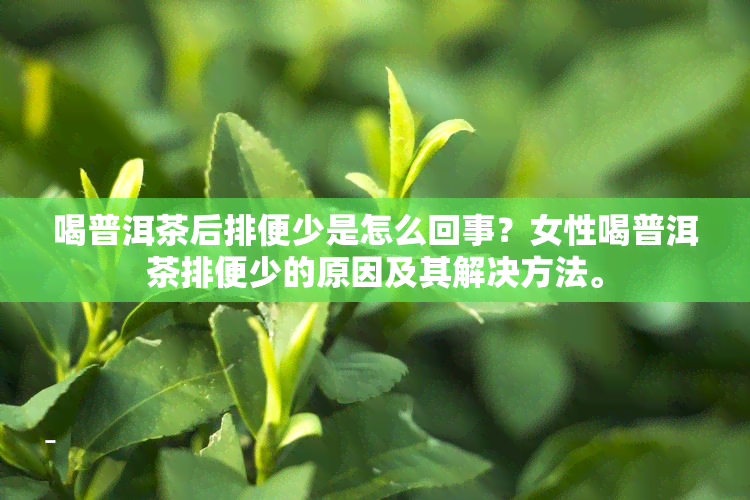 喝普洱茶后排便少是怎么回事？女性喝普洱茶排便少的原因及其解决方法。