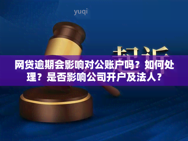 网贷逾期会影响对公账户吗？如何处理？是否影响公司开户及法人？