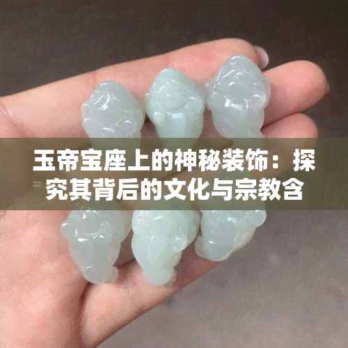 玉帝宝座上的神秘装饰：探究其背后的文化与宗教含义