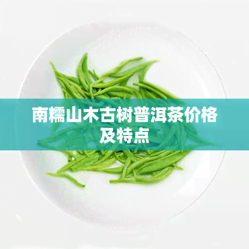 南糯山木古树普洱茶价格及特点