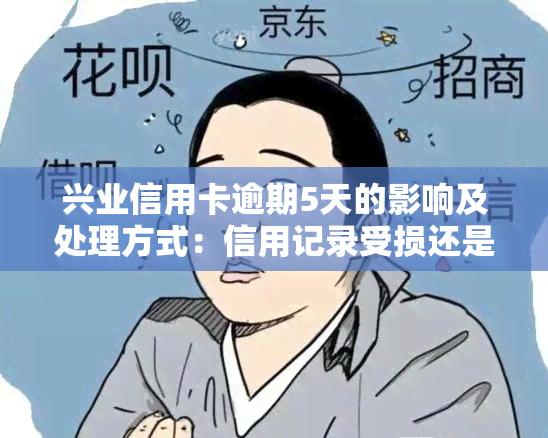 兴业信用卡逾期5天的影响及处理方式：信用记录受损还是被停卡？