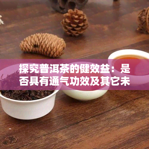 探究普洱茶的健效益：是否具有通气功效及其它未知的益处？