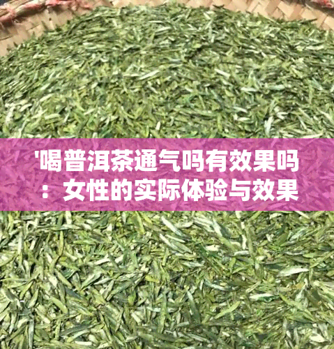 '喝普洱茶通气吗有效果吗：女性的实际体验与效果解析'