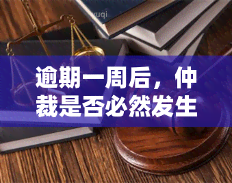 逾期一周后，仲裁是否必然发生？探讨仲裁时间的关键因素