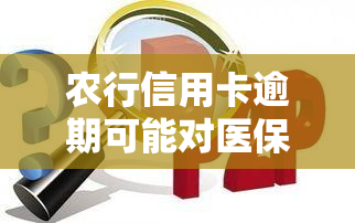 农行信用卡逾期可能对医保卡产生的影响及如何避免