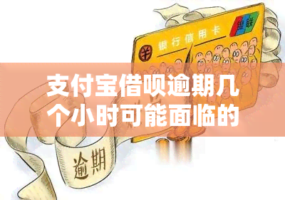 支付宝借呗逾期几个小时可能面临的后果及影响分析