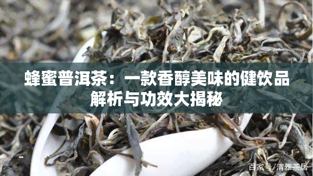 蜂蜜普洱茶：一款香醇美味的健饮品解析与功效大揭秘