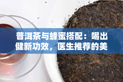 普洱茶与蜂蜜搭配：喝出健新功效，医生推荐的美味组合