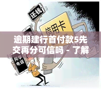 逾期建行首付款5先交再分可信吗 - 了解详情与注意事项