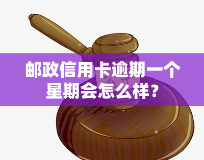 邮政信用卡逾期一个星期会怎么样？