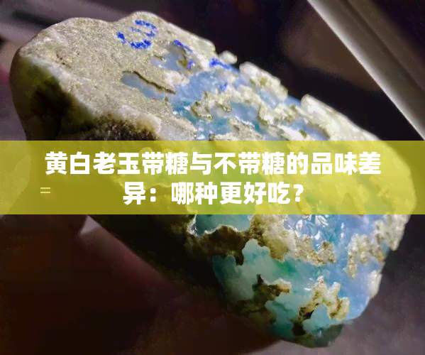 黄白老玉带糖与不带糖的品味差异：哪种更好吃？