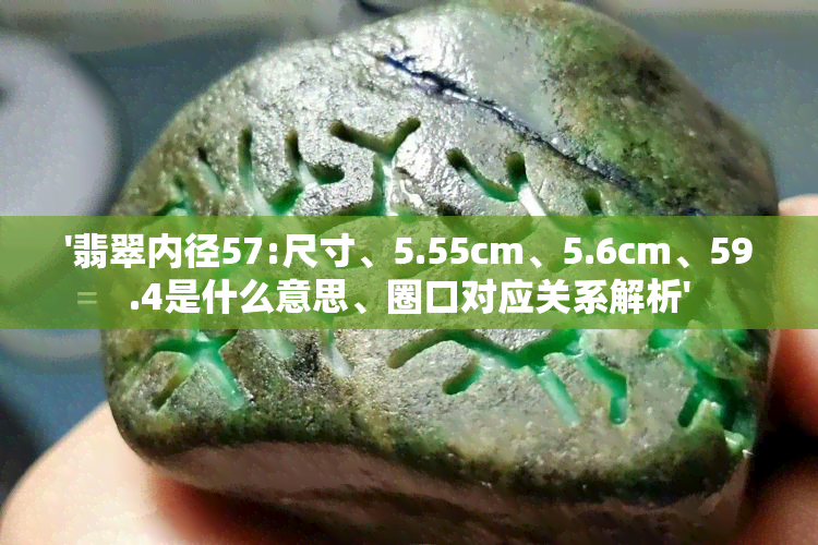 '翡翠内径57:尺寸、5.55cm、5.6cm、59.4是什么意思、圈口对应关系解析'