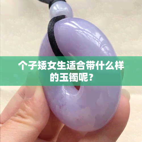 个子矮女生适合带什么样的玉镯呢？