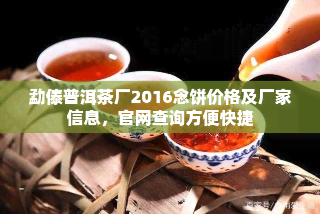 勐傣普洱茶厂2016念饼价格及厂家信息，官网查询方便快捷