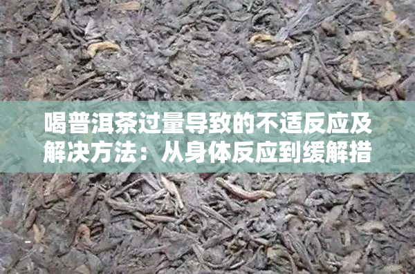 喝普洱茶过量导致的不适反应及解决方法：从身体反应到缓解措一应俱全