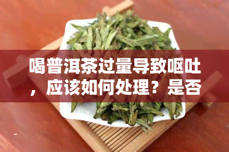 喝普洱茶过量导致呕吐，应该如何处理？是否可以继续喝？