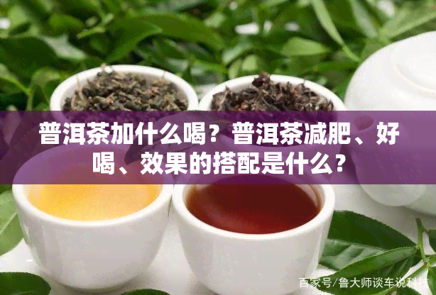 普洱茶加什么喝？普洱茶减肥、好喝、效果的搭配是什么？