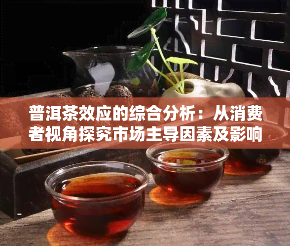 普洱茶效应的综合分析：从消费者视角探究市场主导因素及影响因素